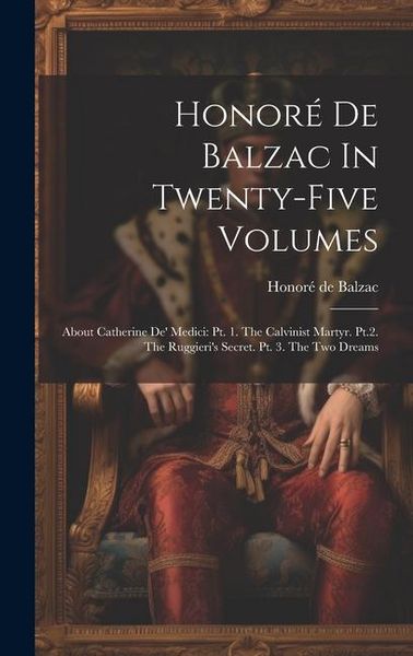 Produktbild: Honor&eacute; De Balzac In Twenty-five Volumes: About Catherine De' Medici: Pt. 1. The Calvinist Martyr. Pt.2. The Ruggieri's Secret. Pt. 3. The Two Dreams