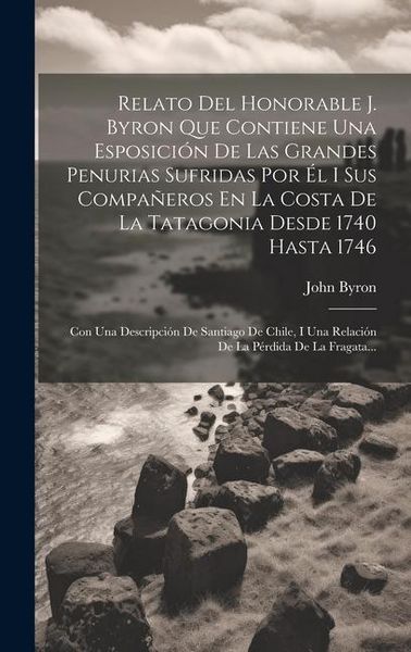Produktbild: Relato Del Honorable J. Byron Que Contiene Una Esposici&oacute;n De Las Grandes Penurias Sufridas Por &Eacute;l I Sus Compa&ntilde;eros En La Costa De La Tatagonia Desde 1