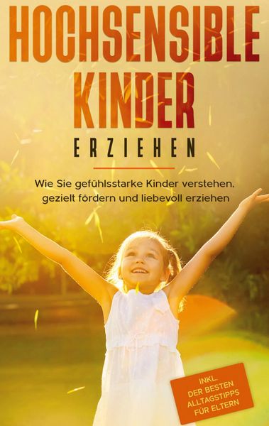 Produktbild: Hochsensible Kinder erziehen: Wie Sie gef&uuml;hlsstarke Kinder verstehen, gezielt f&ouml;rdern und liebevoll erziehen - inkl. der besten Alltagstipps f&uuml;r Elter