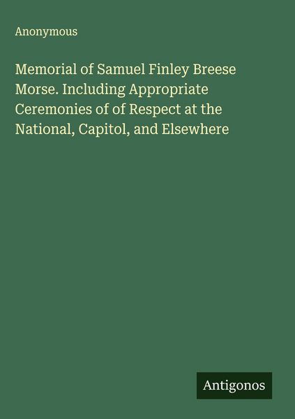 Produktbild: Memorial of Samuel Finley Breese Morse. Including Appropriate Ceremonies of of Respect at the National, Capitol, and Elsewhere