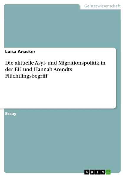 Produktbild: Die aktuelle Asyl- und Migrationspolitik in der EU und Hannah Arendts Fl&uuml;chtlingsbegriff