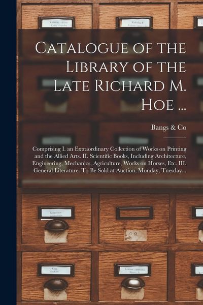 Produktbild: Catalogue of the Library of the Late Richard M. Hoe ...: Comprising I. an Extraordinary Collection of Works on Printing and the Allied Arts. II. Scien