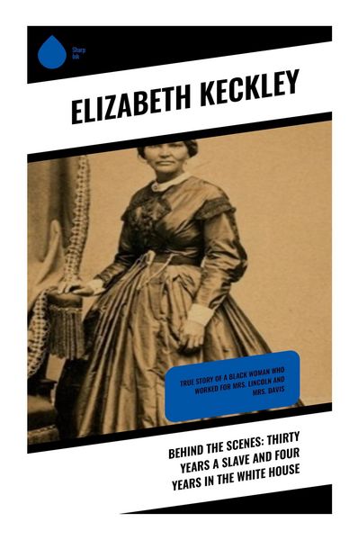 Produktbild: Behind the Scenes: Thirty Years a Slave and Four Years in the White House