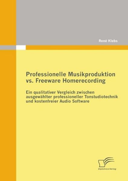 Produktbild: Professionelle Musikproduktion vs. Freeware Homerecording: Ein qualitativer Vergleich zwischen ausgew&auml;hlter professioneller Tonstudiotechnik und koste