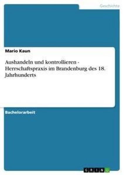 Aushandeln und kontrollieren - Herrschaftspraxis im Brandenburg des 18. Jahrhunderts, Taschenbuch von Mario Kaun, GRIN, 9783638928052