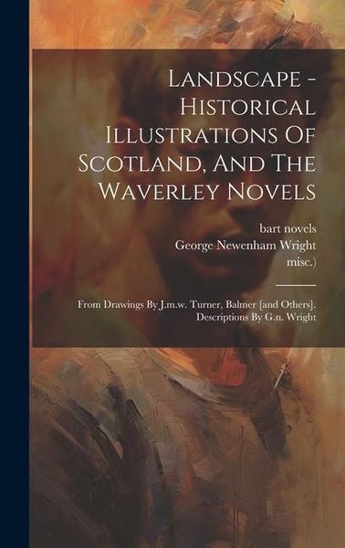 Produktbild: Landscape - Historical Illustrations Of Scotland, And The Waverley Novels: From Drawings By J.m.w. Turner, Balmer [and Others]. Descriptions By G.n. W