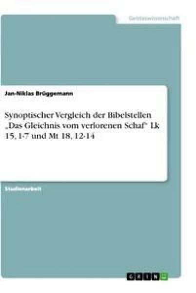 Synoptischer Vergleich der Bibelstellen 'Das Gleichnis vom verlorenen Schaf' Lk 15, 1-7 und Mt 18, 12-14, Taschenbuch von Jan-Niklas Brüggemann, GRIN,
