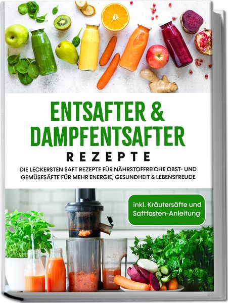 Entsafter & Dampfentsafter Rezepte: Die leckersten Saft Rezepte für nährstoffrei, Paperback von Karolin Sandersfeld, Edition Lunerion,