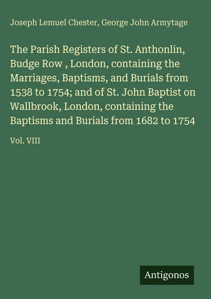 Produktbild: The Parish Registers of St. Anthonlin, Budge Row , London, containing the Marriages, Baptisms, and Burials from 1538 to 1754; and of St. John Baptist on Wallbrook, London, containing the Baptisms and Burials from 1682 to 1754