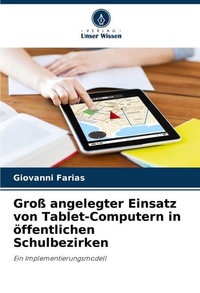 Groß angelegter Einsatz von Tablet-Computern in öffentlichen Schulbezirken, Taschenbuch von Giovanni Farias, Verlag Unser Wissen, 9786207220205