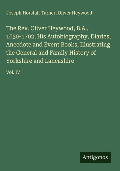 Produktbild: The Rev. Oliver Heywood, B.A., 1630-1702, His Autobiography, Diaries, Anecdote and Event Books, Illustrating the General and Family History of Yorkshi