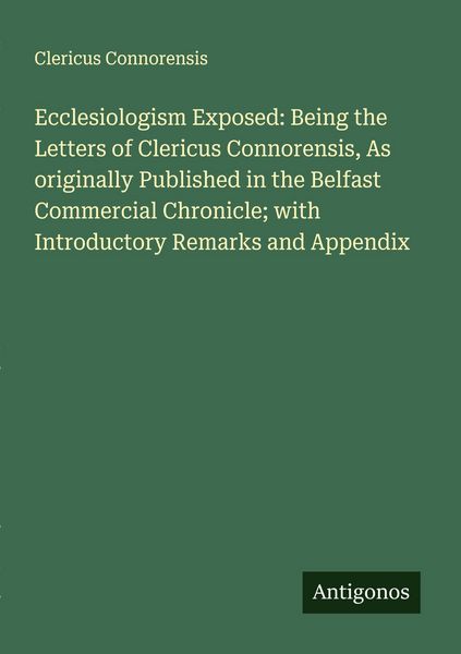 Produktbild: Ecclesiologism Exposed: Being the Letters of Clericus Connorensis, As originally Published in the Belfast Commercial Chronicle; with Introductory Rema
