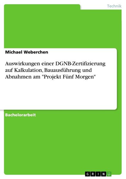 Auswirkungen einer DGNB-Zertifizierung auf Kalkulation, Bauausführung und Abnahmen am 'Projekt Fünf Morgen'; Taschenbuch von Michael Weberchen, GRIN,