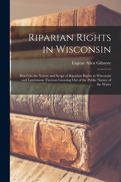 Produktbild: Riparian Rights in Wisconsin: Brief On the Nature and Scope of Riparian Rights in Wisconsin and Limitations Thereon Growing Out of the Public Nature