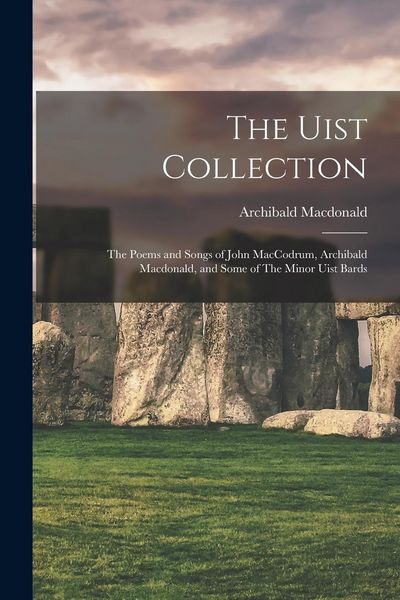 Produktbild: The Uist Collection: The Poems and Songs of John MacCodrum, Archibald Macdonald, and Some of The Minor Uist Bards