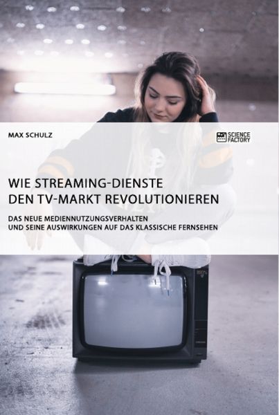 Produktbild: Wie Streaming-Dienste den TV-Markt revolutionieren. Das neue Mediennutzungsverhalten und seine Auswirkungen auf das klassische Fernsehen