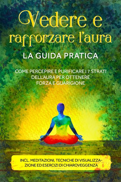 Produktbild: Vedere e rafforzare l'aura - La guida pratica: Come percepire e purificare i 7 strati dell'aura per ottenere forza e guarigione - Include meditazioni,