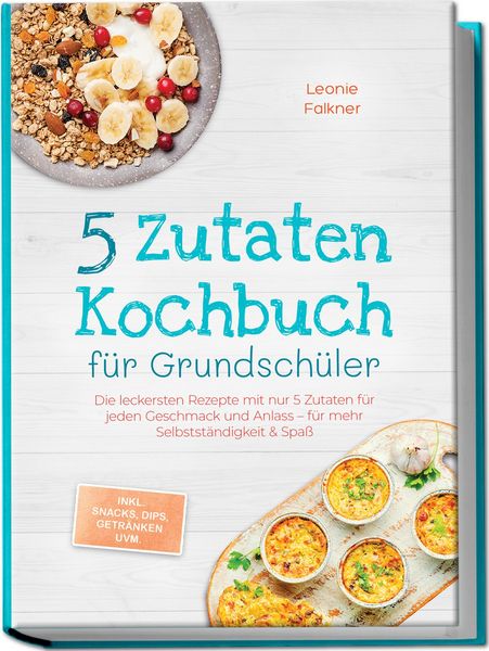 Produktbild: 5 Zutaten Kochbuch f&uuml;r Grundsch&uuml;ler: Die leckersten Rezepte mit nur 5 Zutaten f&uuml;r jeden Geschmack und Anlass &ndash; f&uuml;r mehr Selbstst&auml;ndigkeit & Spa&szlig; &ndash; inkl. Snacks, Dips, Getr&auml;nken uvm.