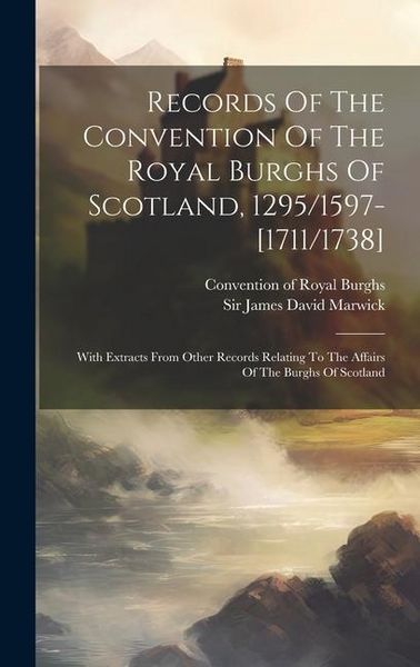 Produktbild: Records Of The Convention Of The Royal Burghs Of Scotland, 1295/1597-[1711/1738]: With Extracts From Other Records Relating To The Affairs Of The Burg