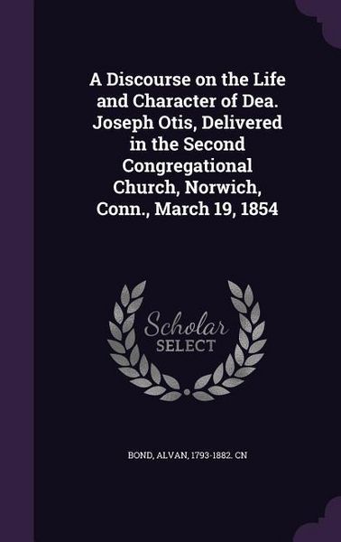 Produktbild: A Discourse on the Life and Character of Dea. Joseph Otis, Delivered in the Second Congregational Church, Norwich, Conn., March 19, 1854