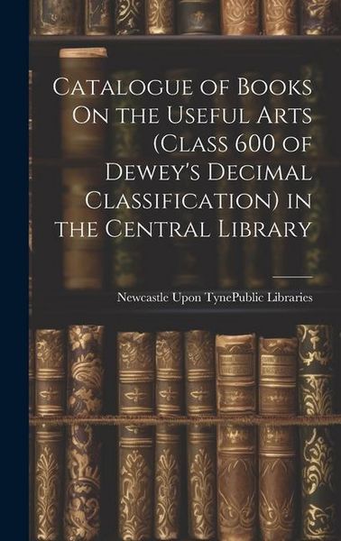 Produktbild: Catalogue of Books On the Useful Arts (Class 600 of Dewey's Decimal Classification) in the Central Library
