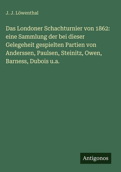 Produktbild: Das Londoner Schachturnier von 1862: eine Sammlung der bei dieser Gelegeheit gespielten Partien von Anderssen, Paulsen, Steinitz, Owen, Barness, Duboi