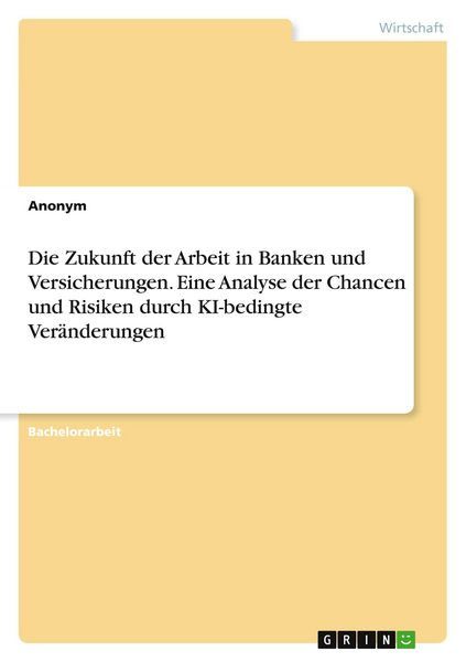 Die Zukunft der Arbeit in Banken und Versicherungen. Eine Analyse der Chancen und Risiken durch KI-bedingte Veränderungen, Taschenbuch von , GRIN,