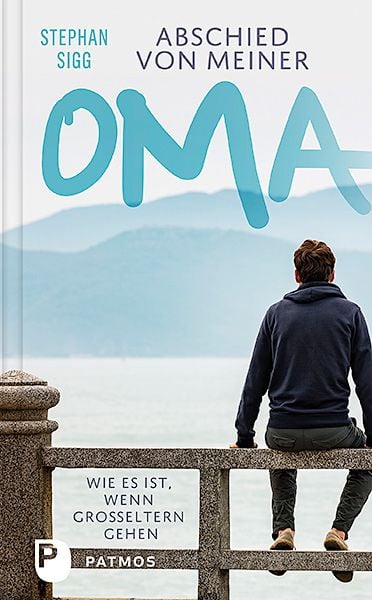 Abschied von meiner Oma, Gebundene Ausgabe von Stephan Sigg, Patmos Verlag, 978-3-8436-1164-0