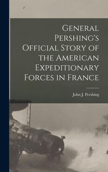 Produktbild: General Pershing's Official Story of the American Expeditionary Forces in France