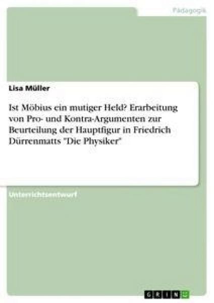 Produktbild: Ist M&ouml;bius ein mutiger Held? Erarbeitung von Pro- und Kontra-Argumenten zur Beurteilung der Hauptfigur in Friedrich D&uuml;rrenmatts "Die Physiker"