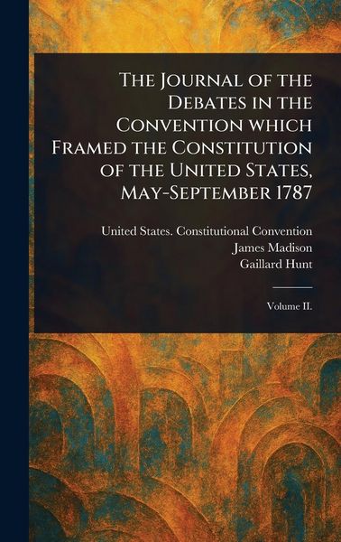 Produktbild: The Journal of the Debates in the Convention Which Framed the Constitution of the United States, May-September 1787