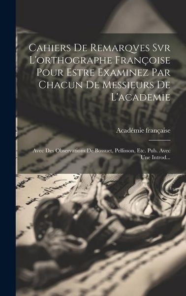 Produktbild: Cahiers De Remarqves Svr L'orthographe Fran&ccedil;oise Pour Estre Examinez Par Chacun De Messieurs De L'academie: Avec Des Observations De Bossuet, Pellisso