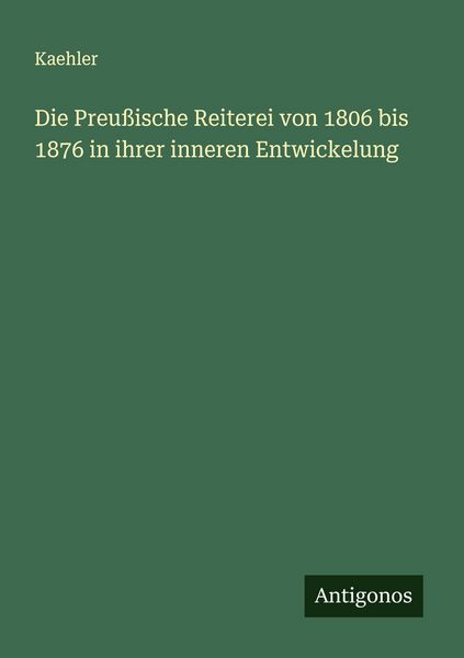 Produktbild: Die Preu&szlig;ische Reiterei von 1806 bis 1876 in ihrer inneren Entwickelung