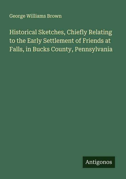 Produktbild: Historical Sketches, Chiefly Relating to the Early Settlement of Friends at Falls, in Bucks County, Pennsylvania