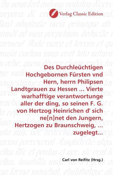 Produktbild: Des Durchle&uuml;chtigen Hochgebornen F&uuml;rsten vnd Hern, herrn Philipsen Landtgrauen zu Hessen ... Vierte warhafftige verantwortunge aller der ding, so sein