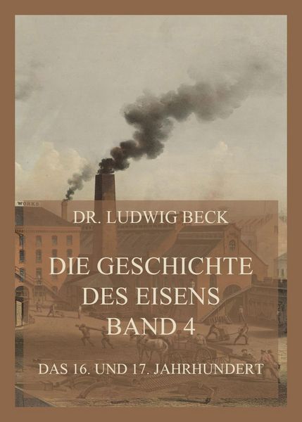 Produktbild: Die Geschichte des Eisens, Band 4: Das 16. und 17. Jahrhundert