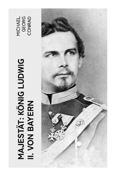 Majestät: König Ludwig II. von Bayern, Taschenbuch von Michael Georg Conrad, E-artnow, 9788027351404