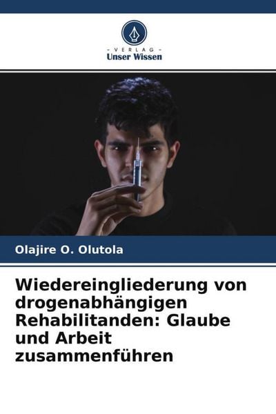 Wiedereingliederung von drogenabhängigen Rehabilitanden: Glaube und Arbeit zusammenführen, Taschenbuch von Olajire O. Olutola, Verlag Unser Wissen,