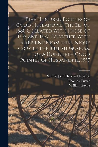 Produktbild: Five Hundred Pointes of Good Husbandrie. The ed. of 1580 Collated With Those of 1573 and 1577. Together With a Reprint From the Unique Copy in the Bri