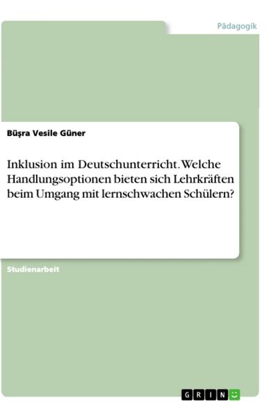 Inklusion im Deutschunterricht. Welche Handlungsoptionen bieten sich Lehrkräften beim Umgang mit lernschwachen Schülern?, Taschenbuch von Bü¿ra Vesile