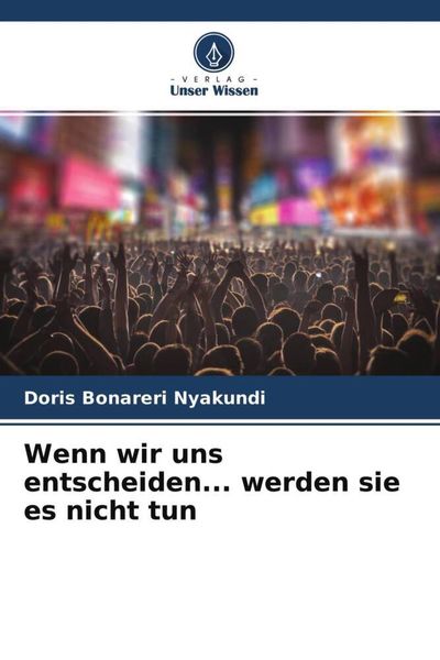 Nyakundi, D: Wenn wir uns entscheiden... werden sie es nicht, Taschenbuch von Doris Bonareri Nyakundi, Verlag Unser Wissen, 9786204121512