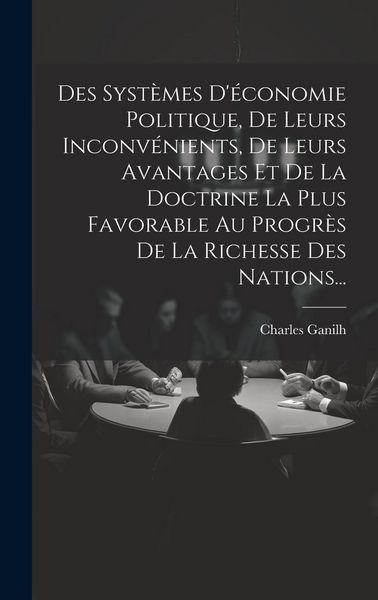 Produktbild: Des Syst&egrave;mes D'&eacute;conomie Politique, De Leurs Inconv&eacute;nients, De Leurs Avantages Et De La Doctrine La Plus Favorable Au Progr&egrave;s De La Richesse Des Nation
