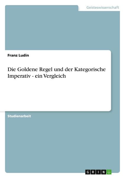 Die Goldene Regel und der Kategorische Imperativ - ein Vergleich, Taschenbuch von Franz Ludin, GRIN, 9783640172047