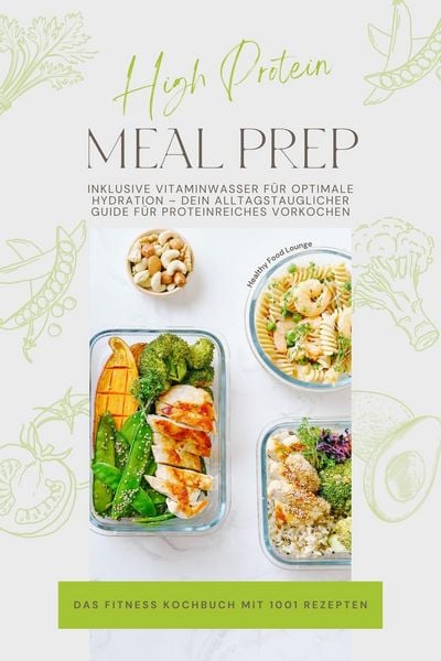 Produktbild: High Protein Meal Prep - Das Fitness Kochbuch mit 1001 Rezepten: Inklusive Vitaminwasser f&uuml;r optimale Hydration - Dein alltagstauglicher Guide f&uuml;r pro