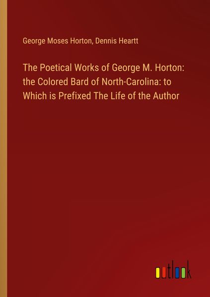 Produktbild: The Poetical Works of George M. Horton: the Colored Bard of North-Carolina: to Which is Prefixed The Life of the Author