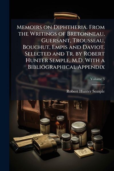 Produktbild: Memoirs on Diphtheria. From the Writings of Bretonneau, Guersant, Trousseau, Bouchut, Empis and Daviot. Selected and Tr. by Robert Hunter Semple, M.D.