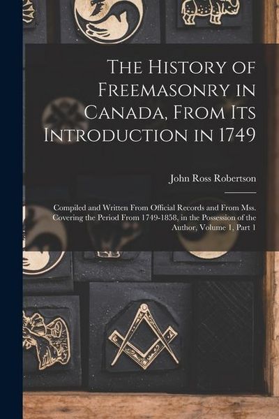Produktbild: The History of Freemasonry in Canada, From Its Introduction in 1749: Compiled and Written From Official Records and From Mss. Covering the Period From