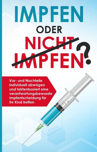 Produktbild: Impfen oder nicht impfen? Vor- und Nachteile individuell abw&auml;gen und faktenbasiert eine verantwortungsbewusste Impfentscheidung f&uuml;r Ihr Kind treffen