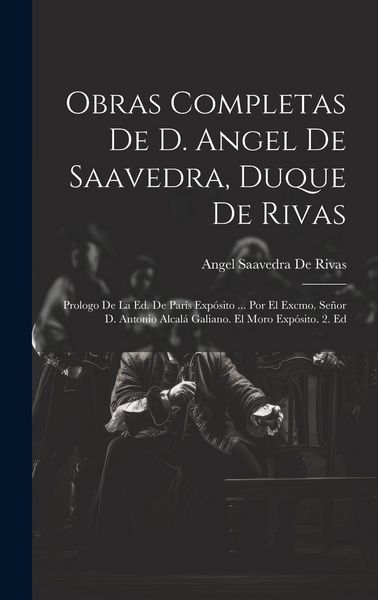Produktbild: Obras Completas De D. Angel De Saavedra, Duque De Rivas: Prologo De La Ed. De Par&iacute;s Exp&oacute;sito ... Por El Excmo. Se&ntilde;or D. Antonio Alcal&aacute; Galiano. El Mor