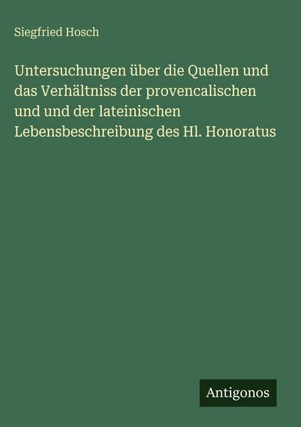 Produktbild: Untersuchungen &uuml;ber die Quellen und das Verh&auml;ltniss der provencalischen und und der lateinischen Lebensbeschreibung des Hl. Honoratus